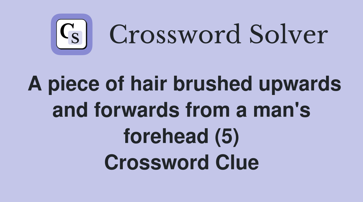 A piece of hair brushed upwards and forwards from a man's forehead (5) Crossword Clue