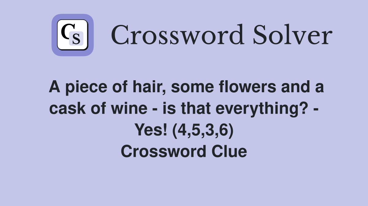 A piece of hair, some flowers and a cask of wine - is that everything? - Yes! (4,5,3,6) Crossword Clue