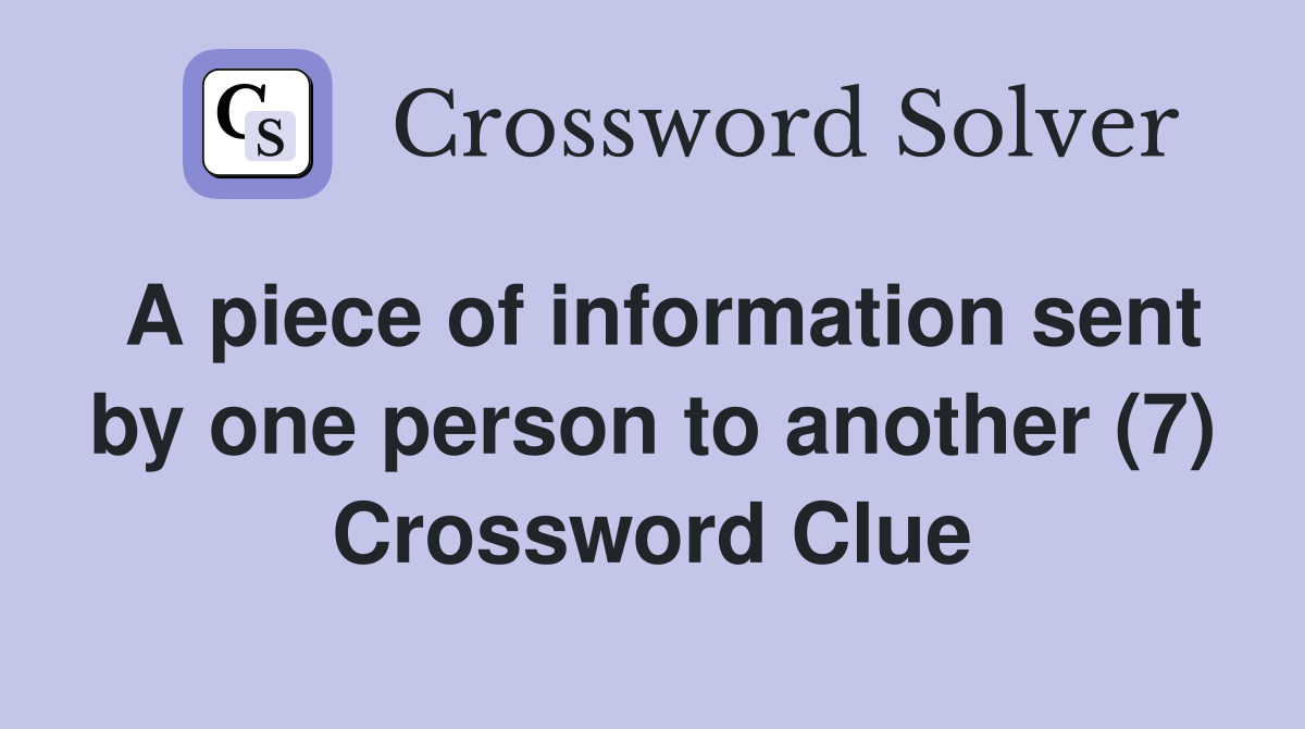 A piece of information sent by one person to another (7) Crossword Clue