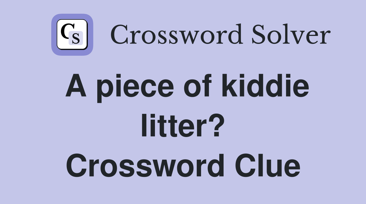 A piece of kiddie litter? Crossword Clue