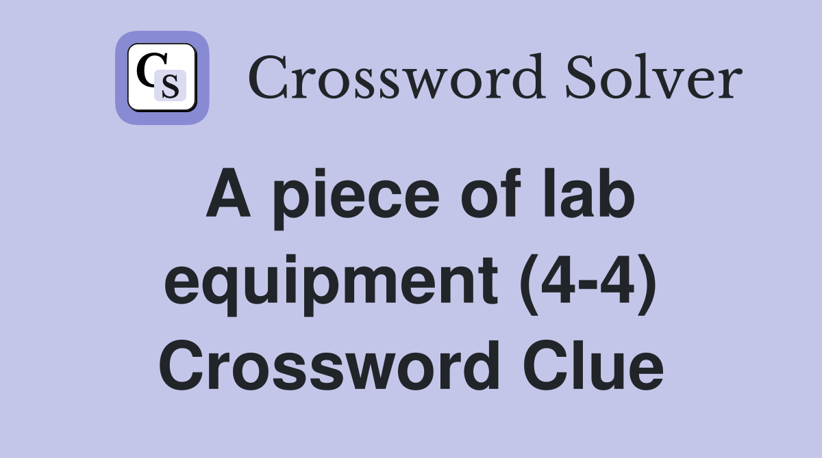 A piece of lab equipment (4-4) Crossword Clue