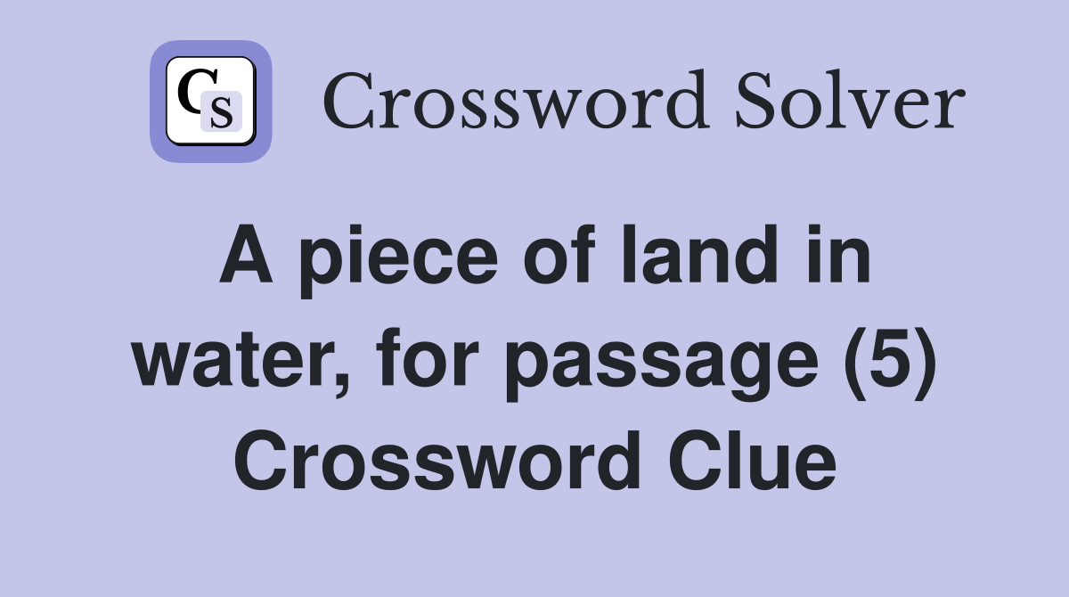 A piece of land in water, for passage (5) Crossword Clue