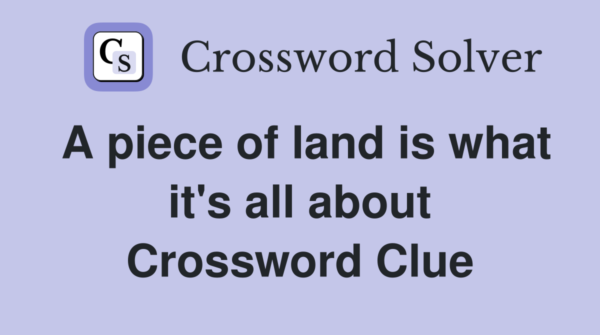 A piece of land is what it's all about Crossword Clue