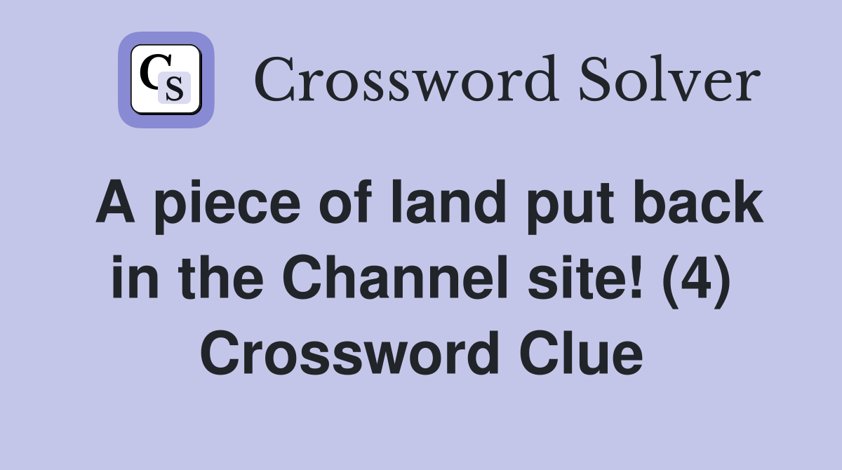 A piece of land put back in the Channel site! (4) Crossword Clue