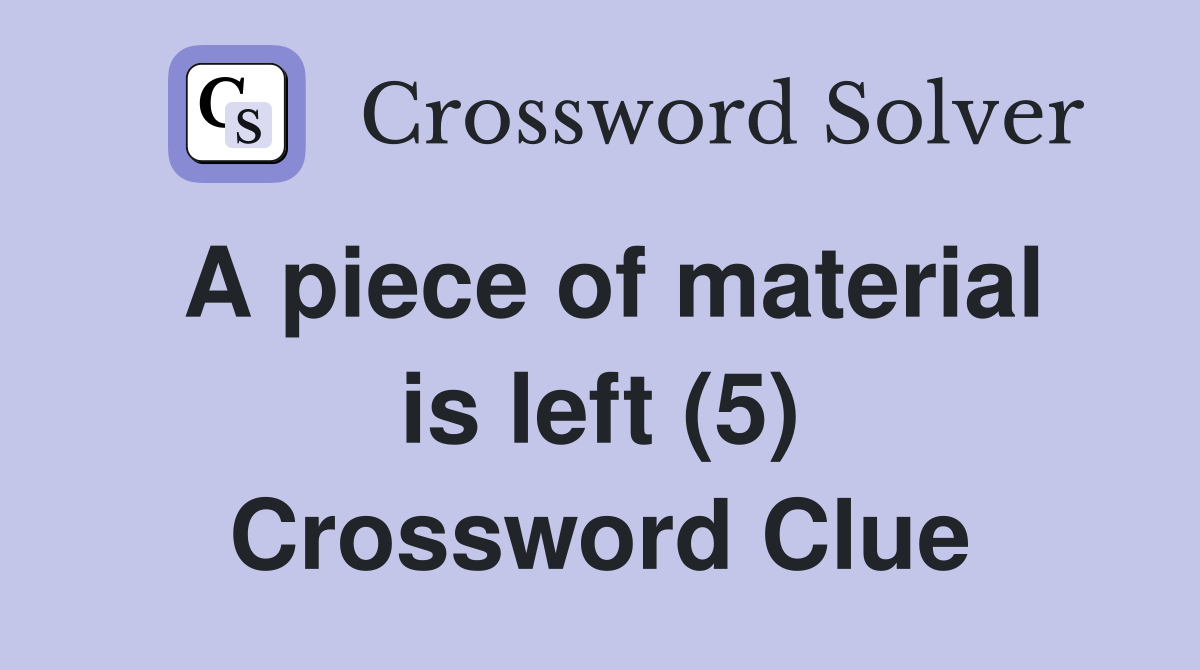 A piece of material is left (5) Crossword Clue