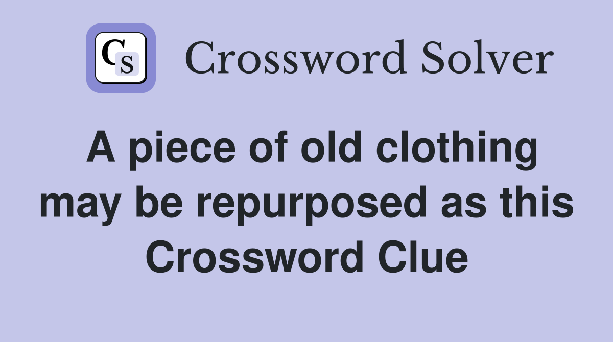 A piece of old clothing may be repurposed as this Crossword Clue