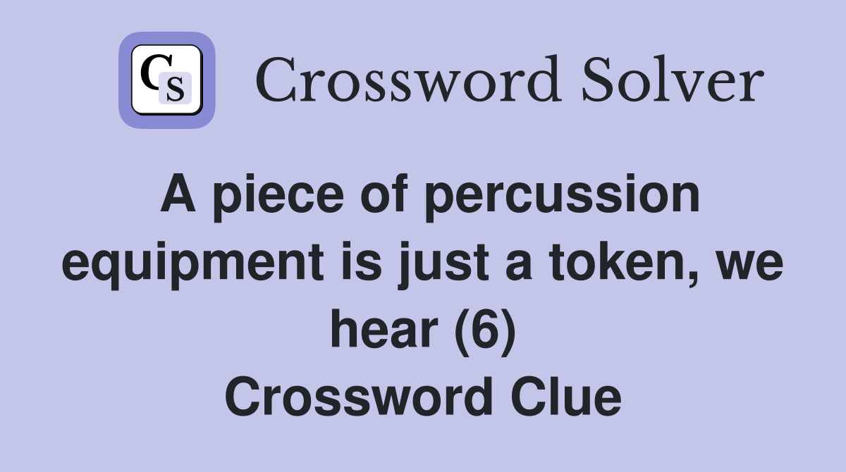A piece of percussion equipment is just a token, we hear (6) Crossword Clue
