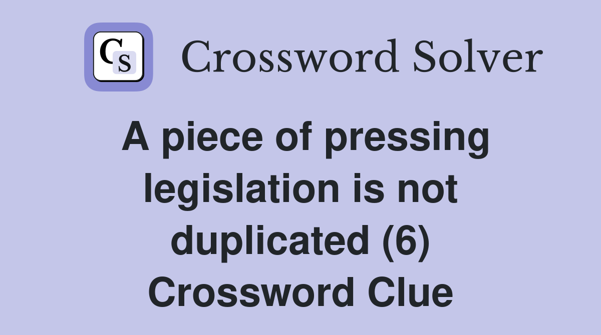 A piece of pressing legislation is not duplicated (6) Crossword Clue
