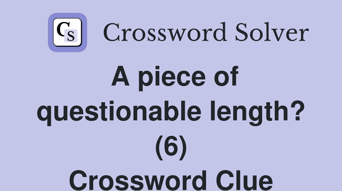 A piece of questionable length? (6) Crossword Clue