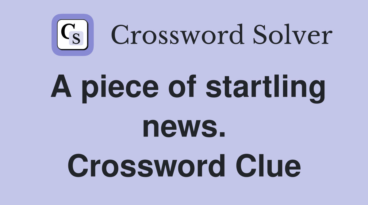A piece of startling news. Crossword Clue