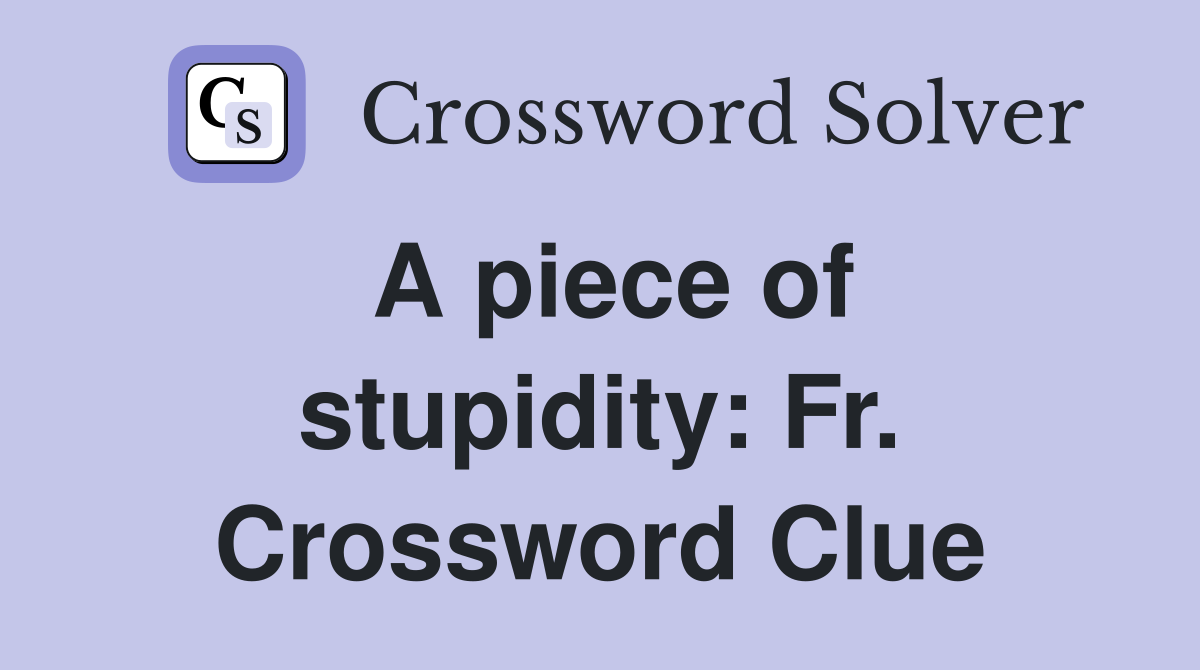 A piece of stupidity: Fr. Crossword Clue