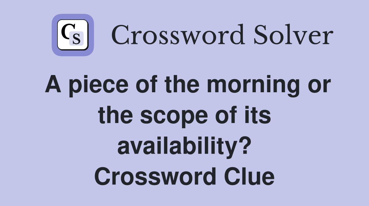 A piece of the morning or the scope of its availability? Crossword Clue