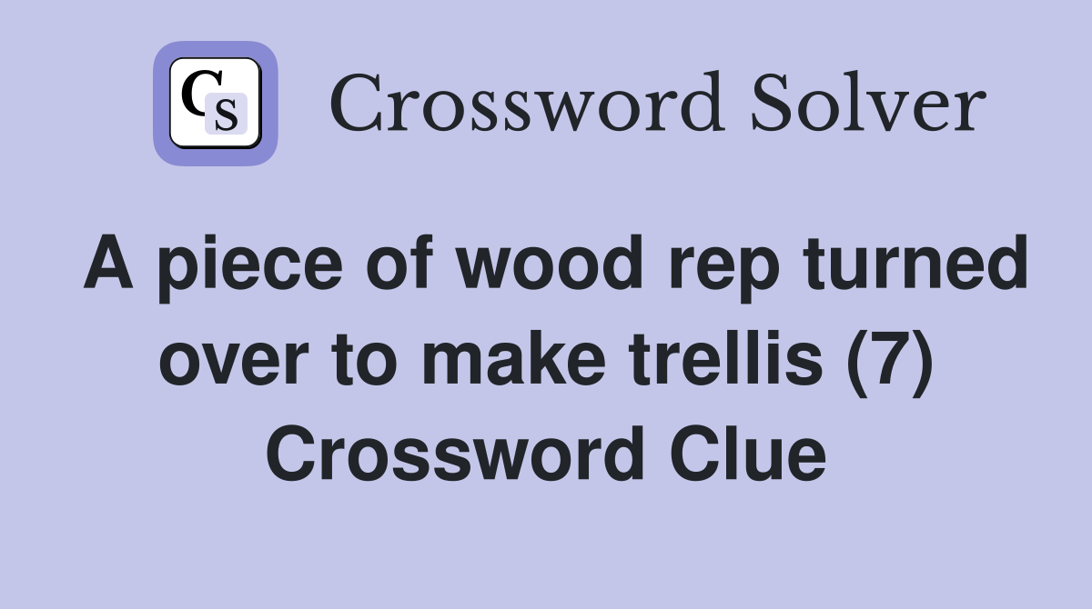 A piece of wood rep turned over to make trellis (7) Crossword Clue