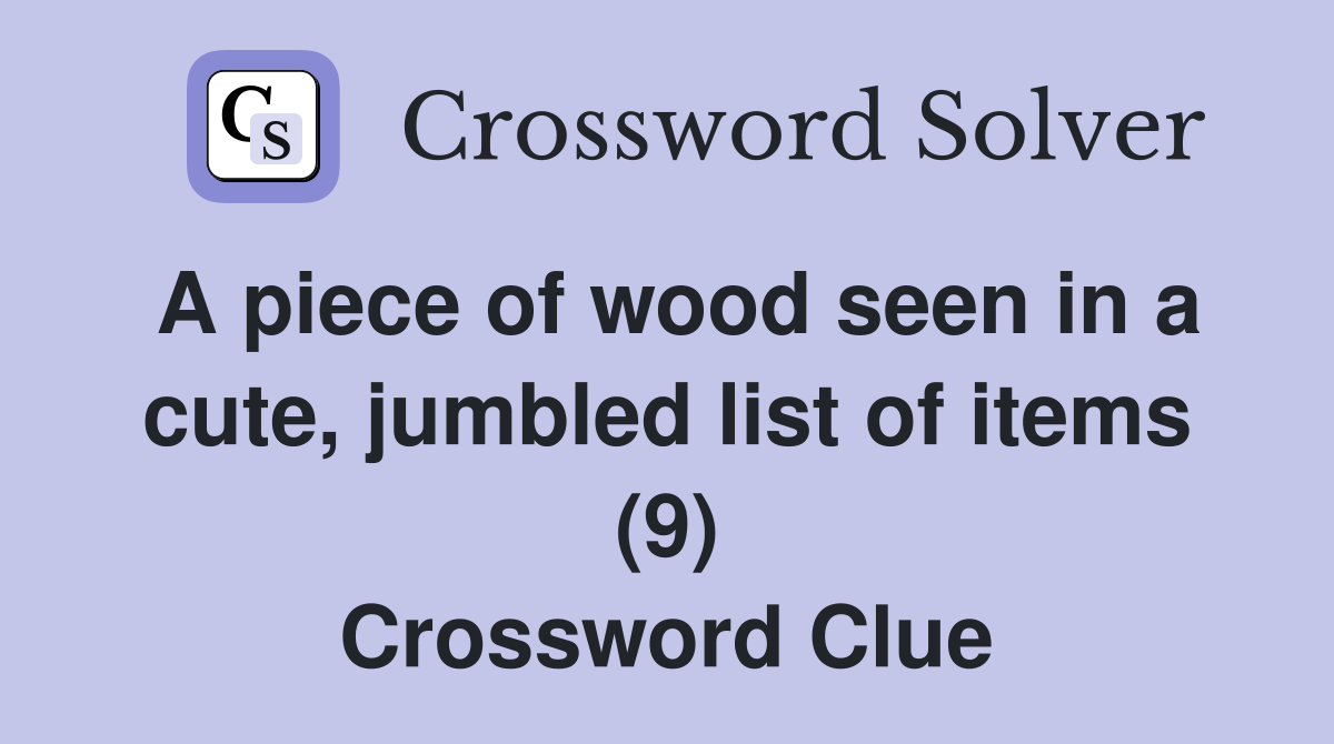 A piece of wood seen in a cute, jumbled list of items (9) Crossword Clue