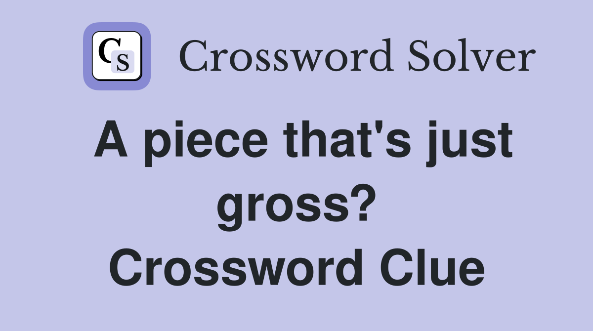A piece that's just gross? Crossword Clue