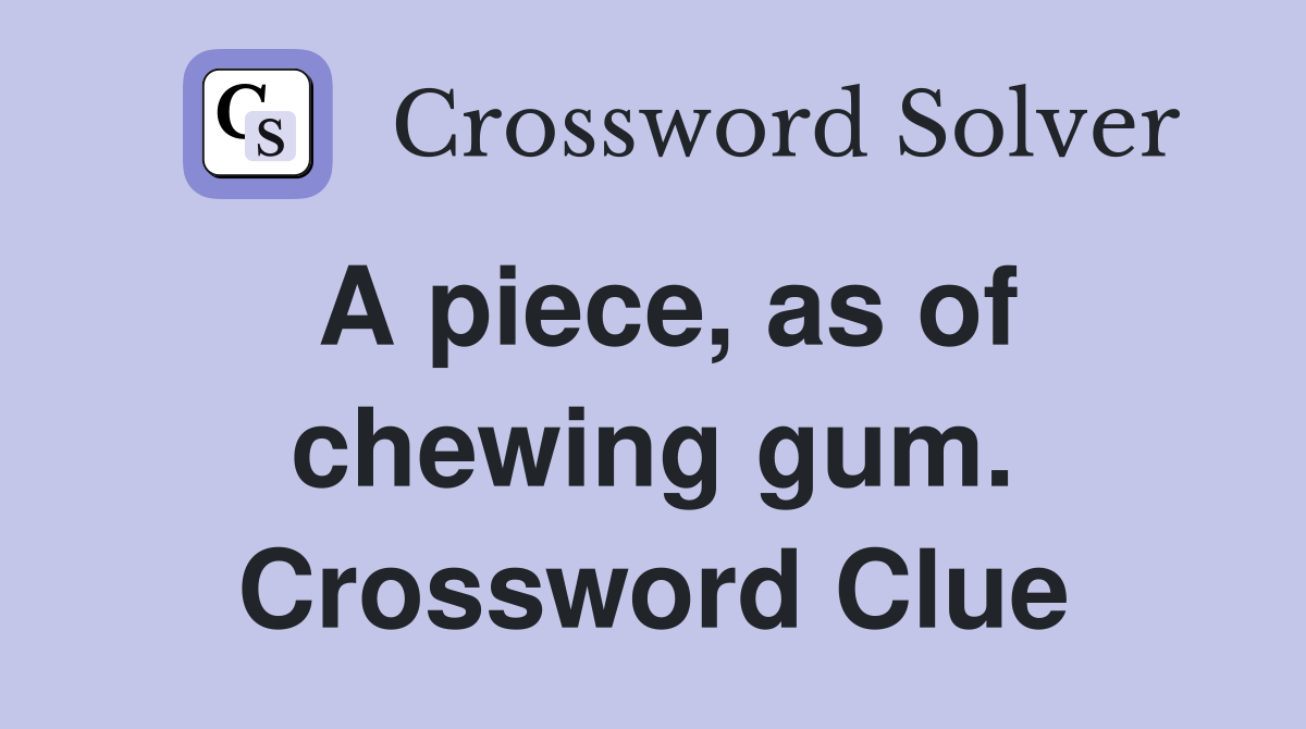A piece, as of chewing gum. Crossword Clue