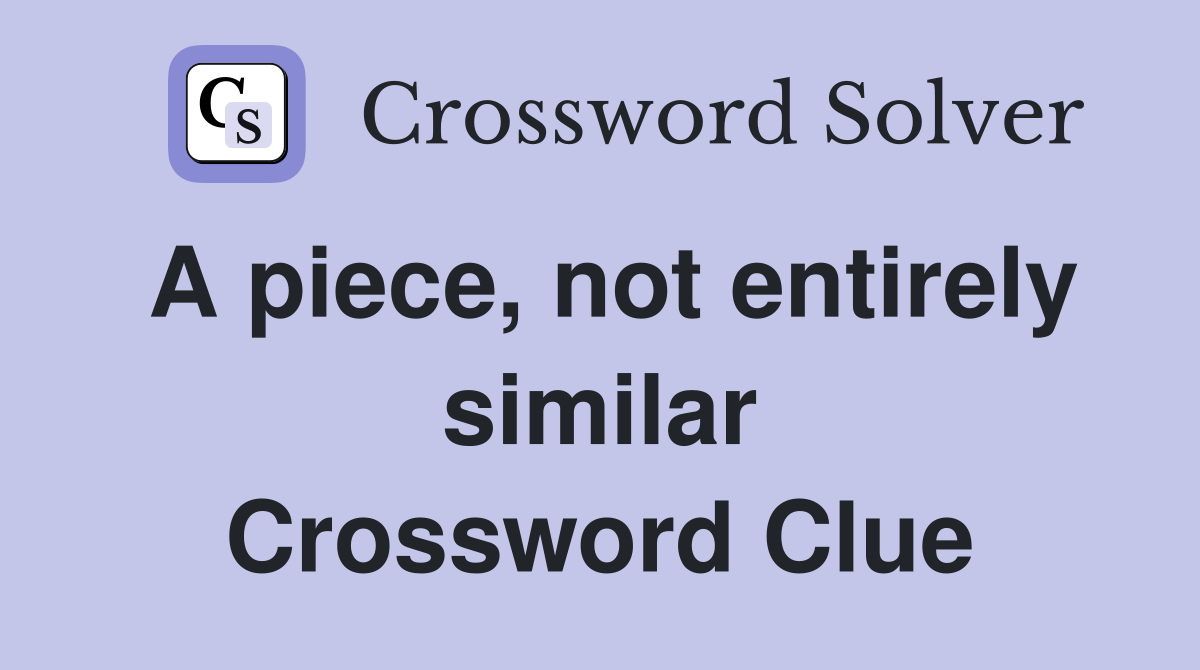 A piece, not entirely similar Crossword Clue
