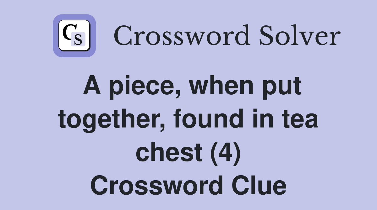 A piece, when put together, found in tea chest (4) Crossword Clue
