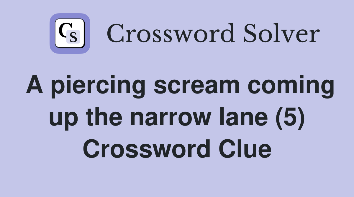 A piercing scream coming up the narrow lane (5) Crossword Clue