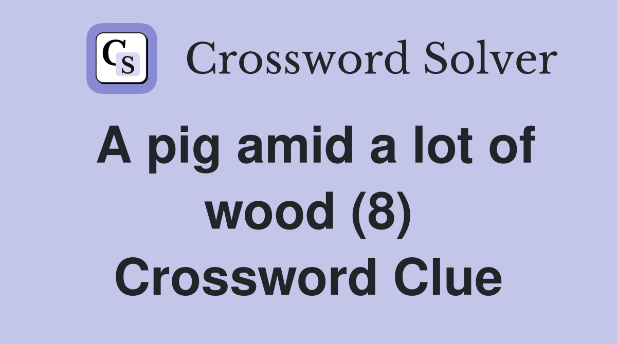 A pig amid a lot of wood (8) Crossword Clue