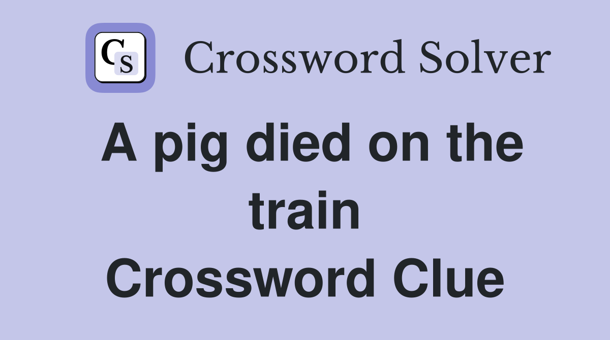 A pig died on the train Crossword Clue