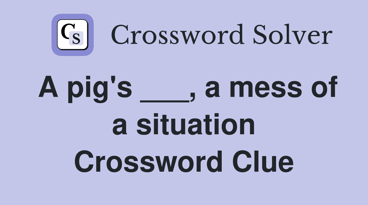 A pig's ___, a mess of a situation Crossword Clue