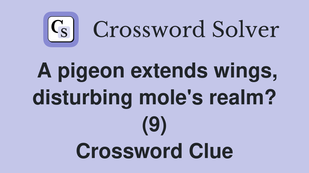 A pigeon extends wings, disturbing mole's realm? (9) Crossword Clue