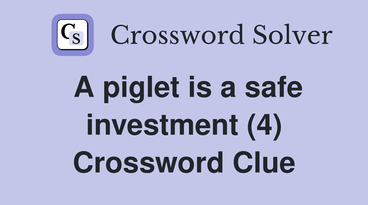 A piglet is a safe investment (4) Crossword Clue