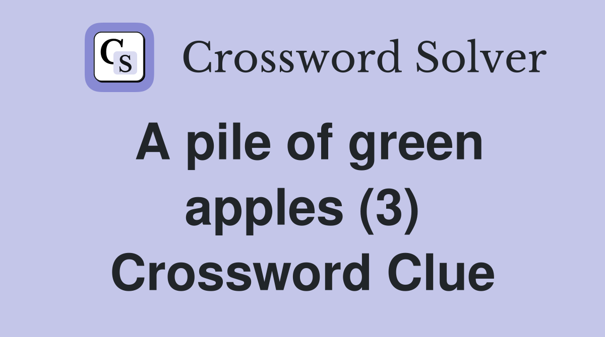A pile of green apples (3) Crossword Clue