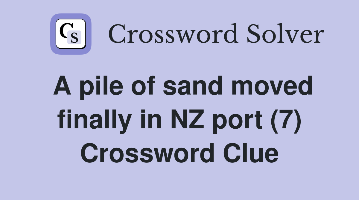 A pile of sand moved finally in NZ port (7) Crossword Clue