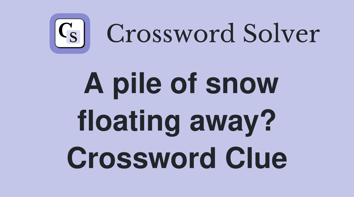 A pile of snow floating away? Crossword Clue