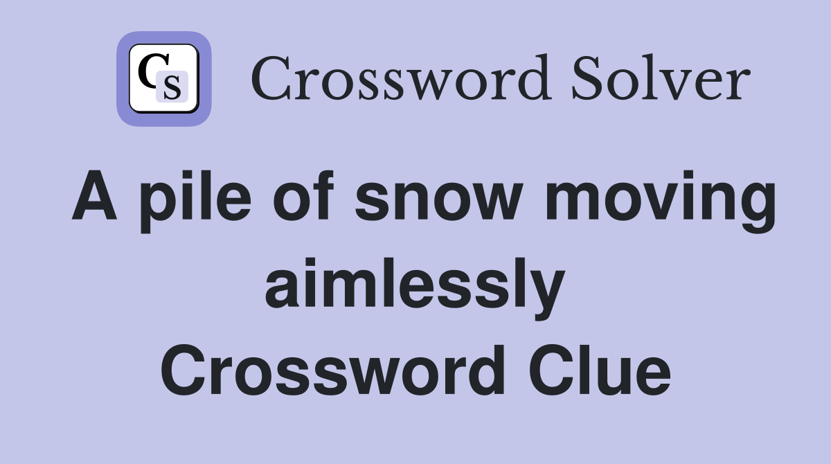 A pile of snow moving aimlessly Crossword Clue