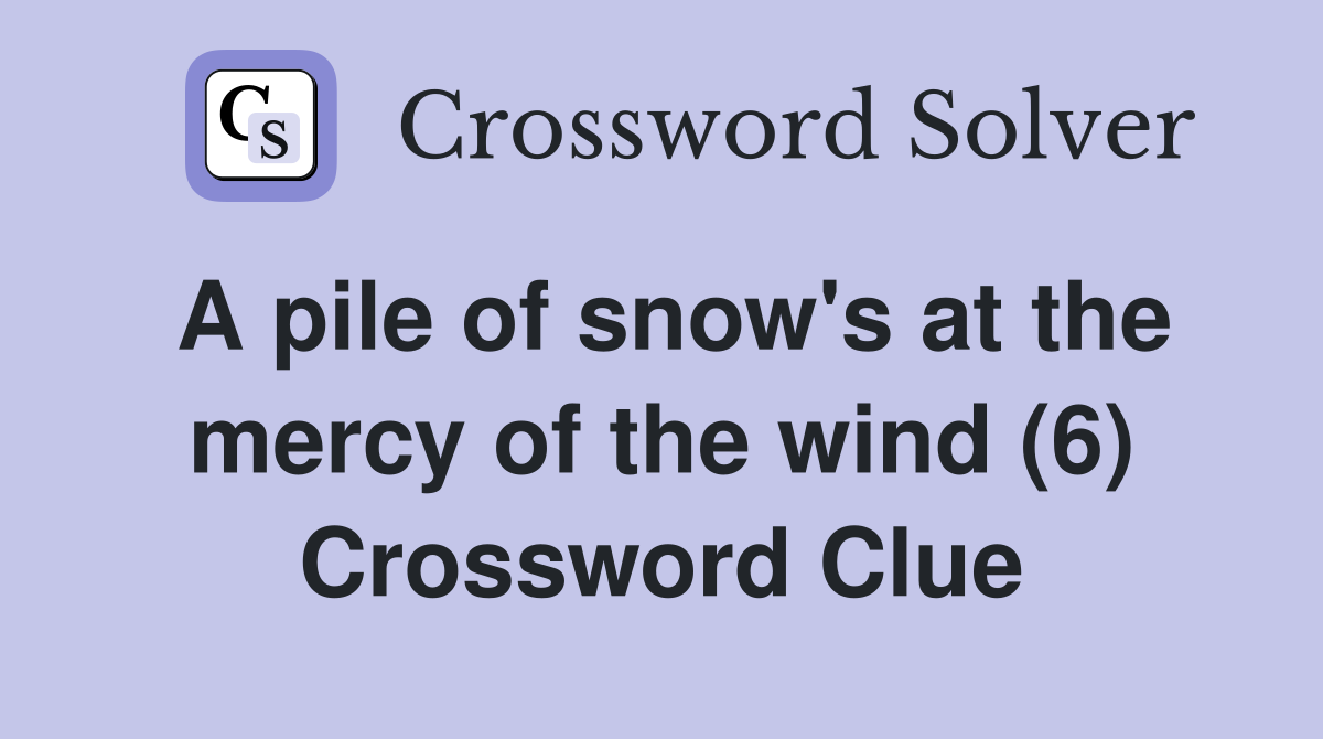 A pile of snow's at the mercy of the wind (6) Crossword Clue