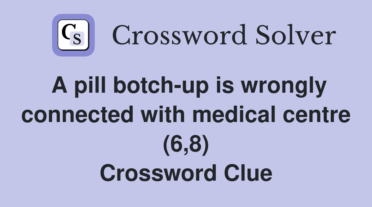 A pill botch-up is wrongly connected with medical centre (6,8) Crossword Clue