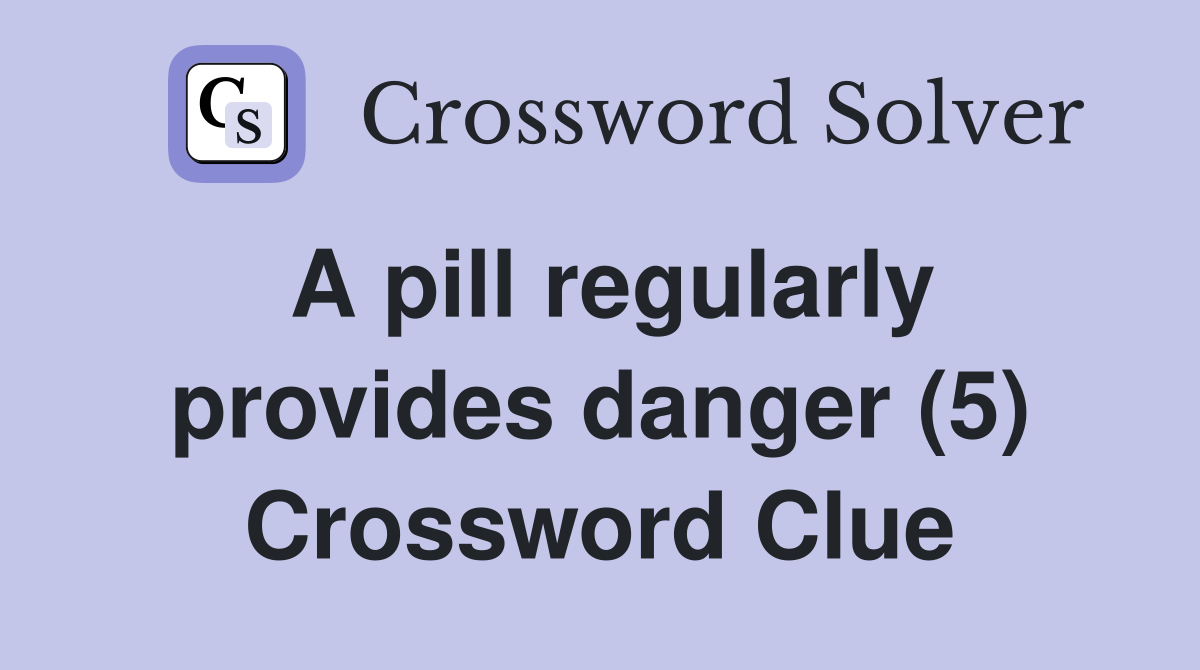 A pill regularly provides danger (5) Crossword Clue