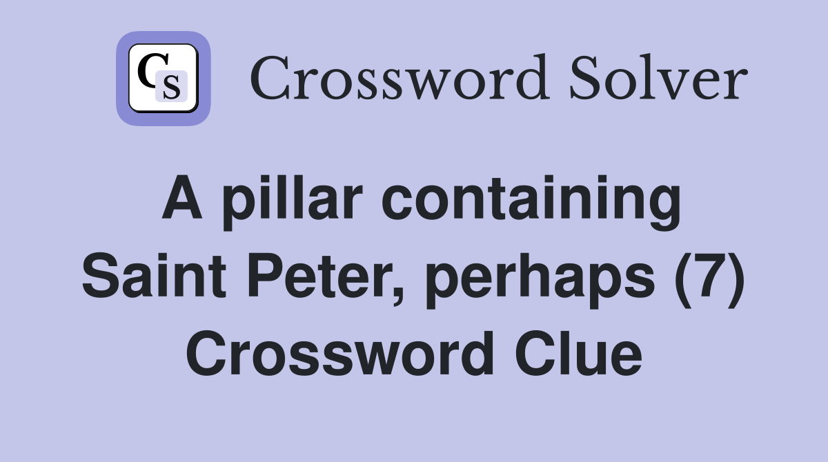 A pillar containing Saint Peter, perhaps (7) Crossword Clue
