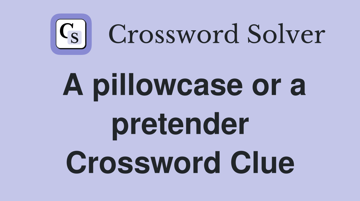 A pillowcase or a pretender Crossword Clue