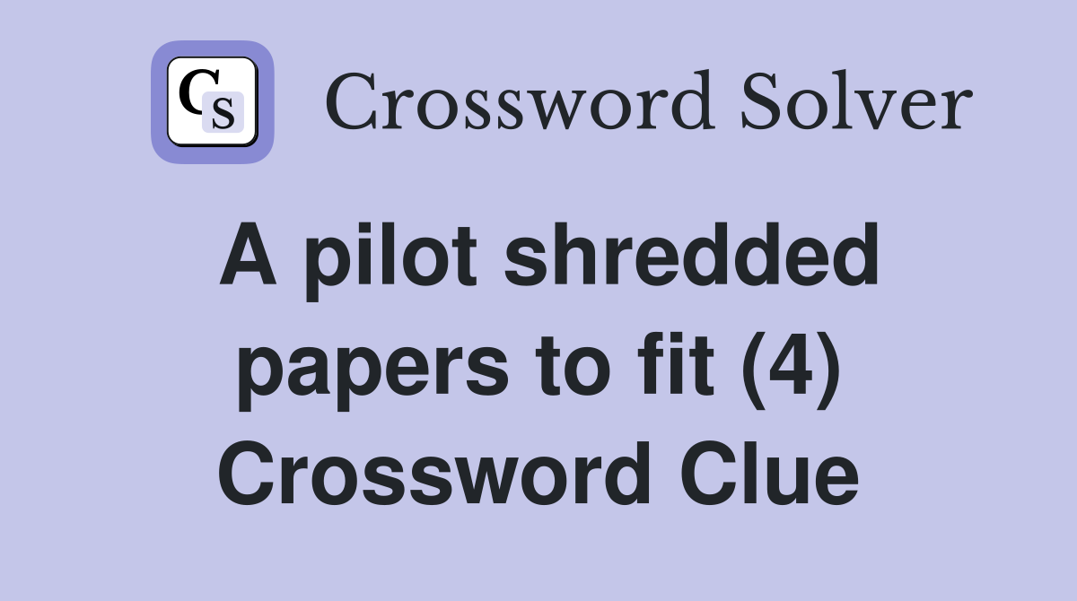 A pilot shredded papers to fit (4) Crossword Clue