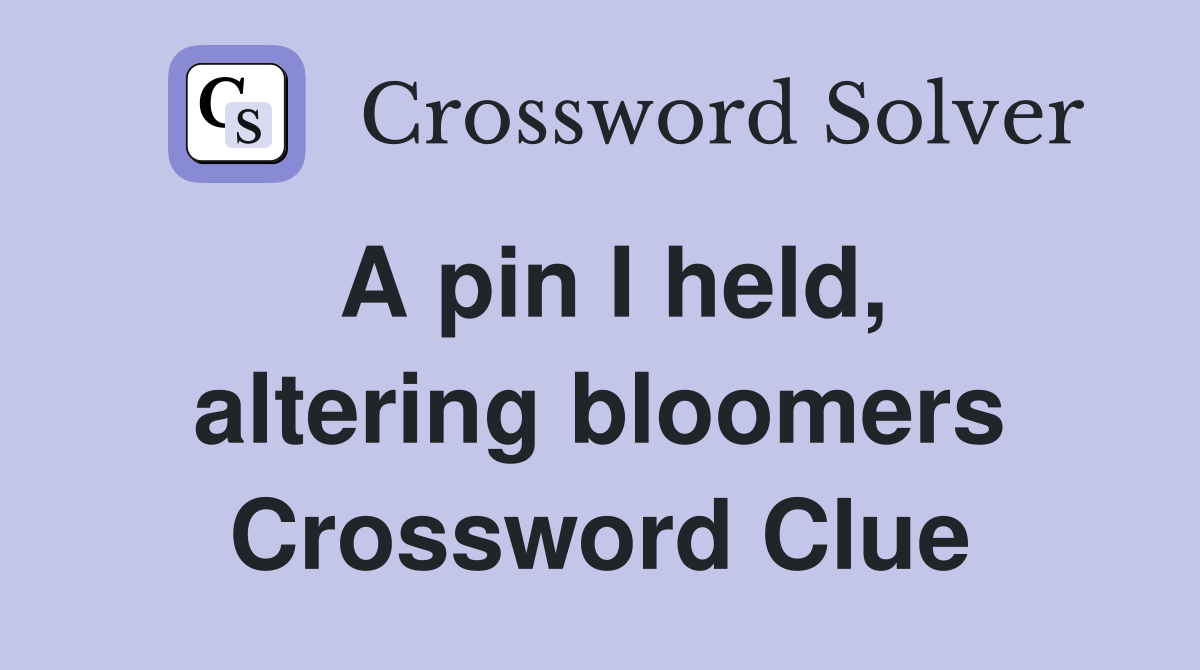 A pin I held, altering bloomers Crossword Clue