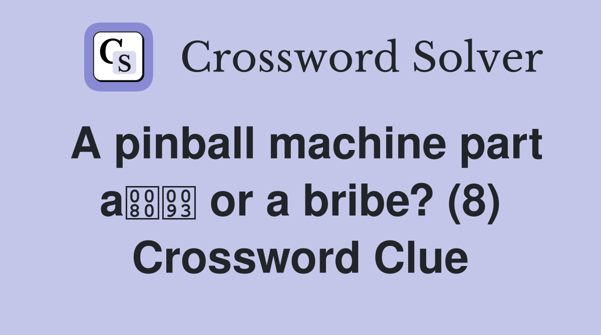 A pinball machine part a or a bribe? (8) Crossword Clue