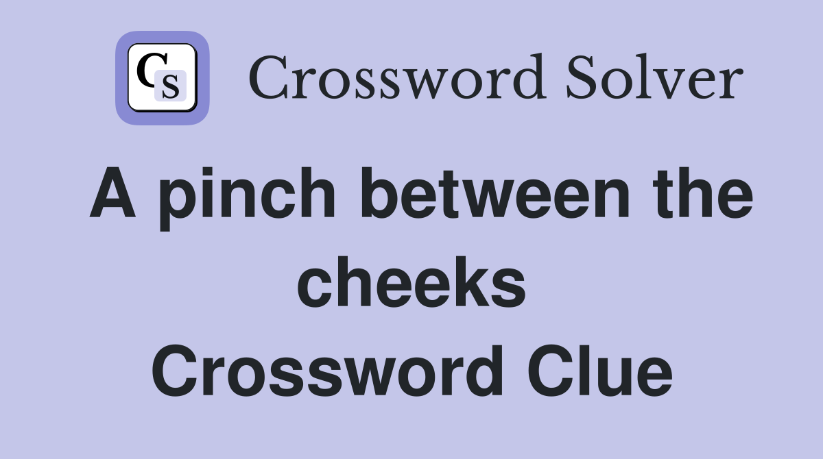 A pinch between the cheeks Crossword Clue