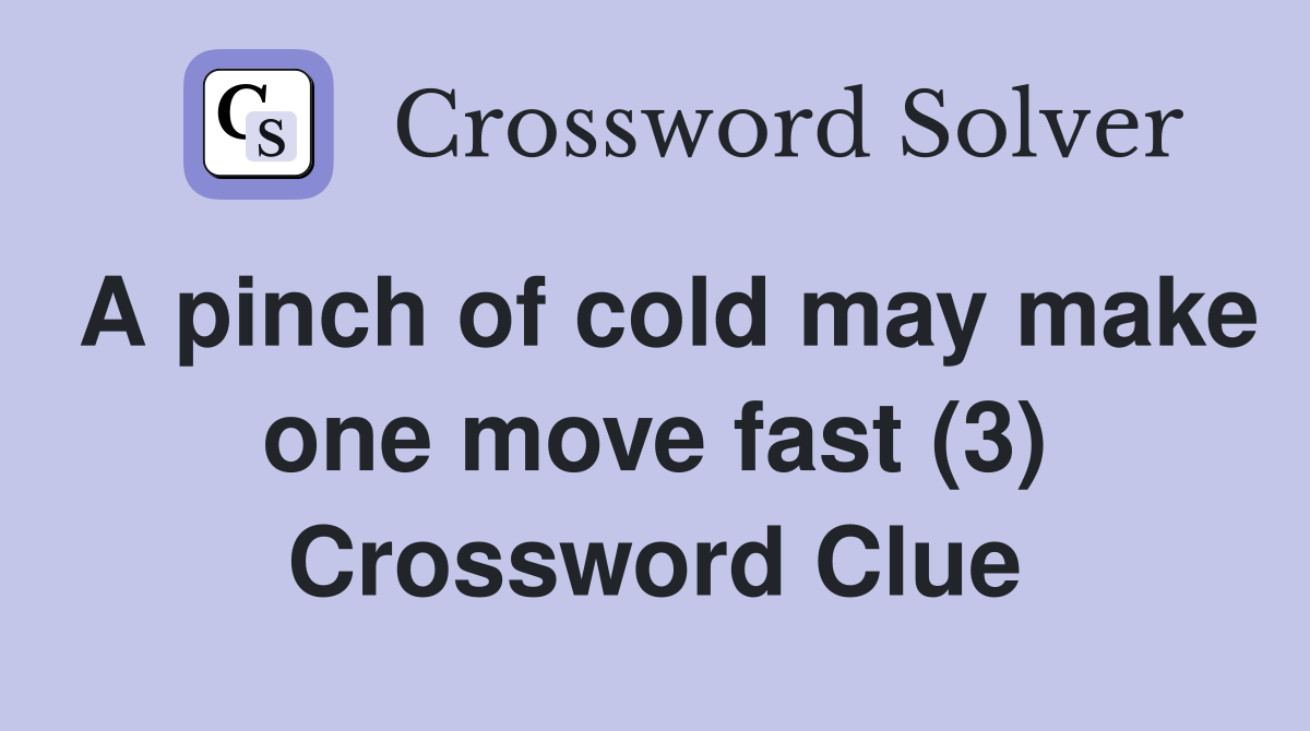 A pinch of cold may make one move fast (3) Crossword Clue
