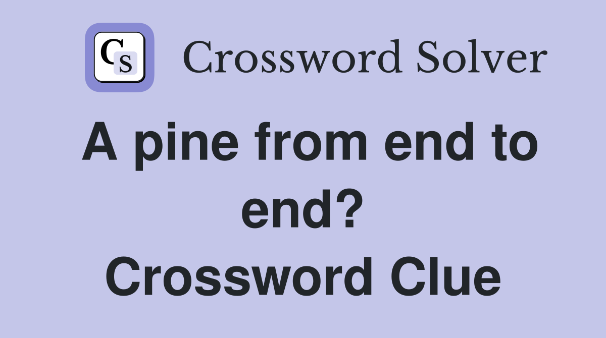 A pine from end to end? Crossword Clue