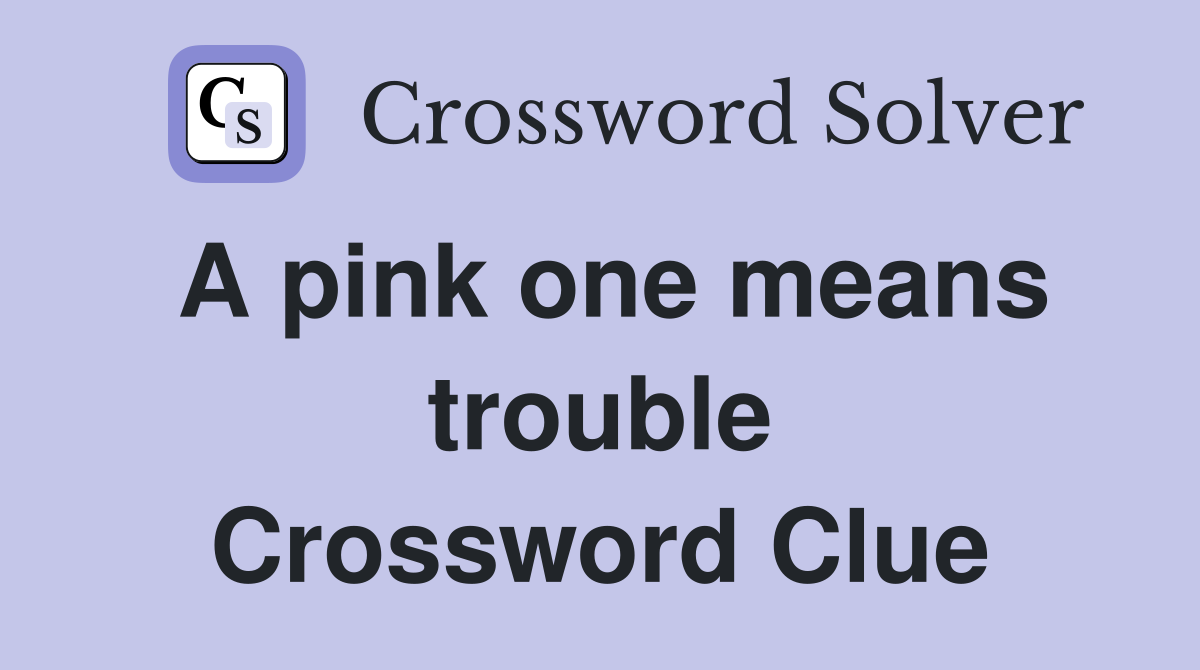 A pink one means trouble Crossword Clue