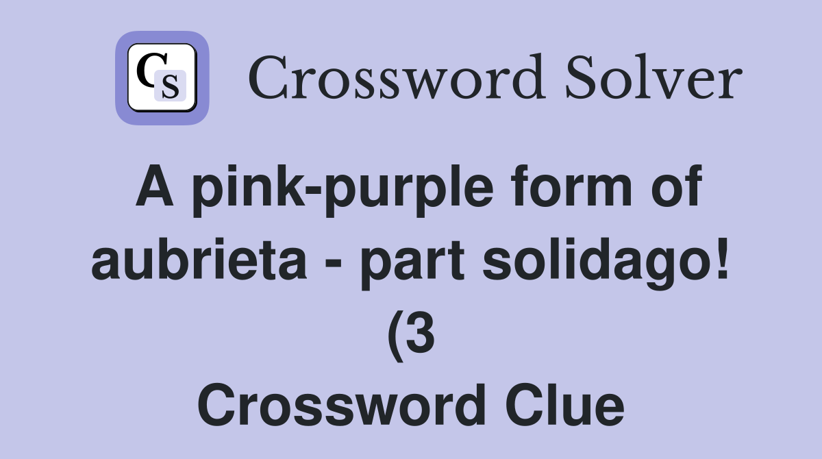 A pink purple form of aubrieta part solidago (3) Crossword Clue A pink purple form of aubrieta part solidago (3) Crossword Clue