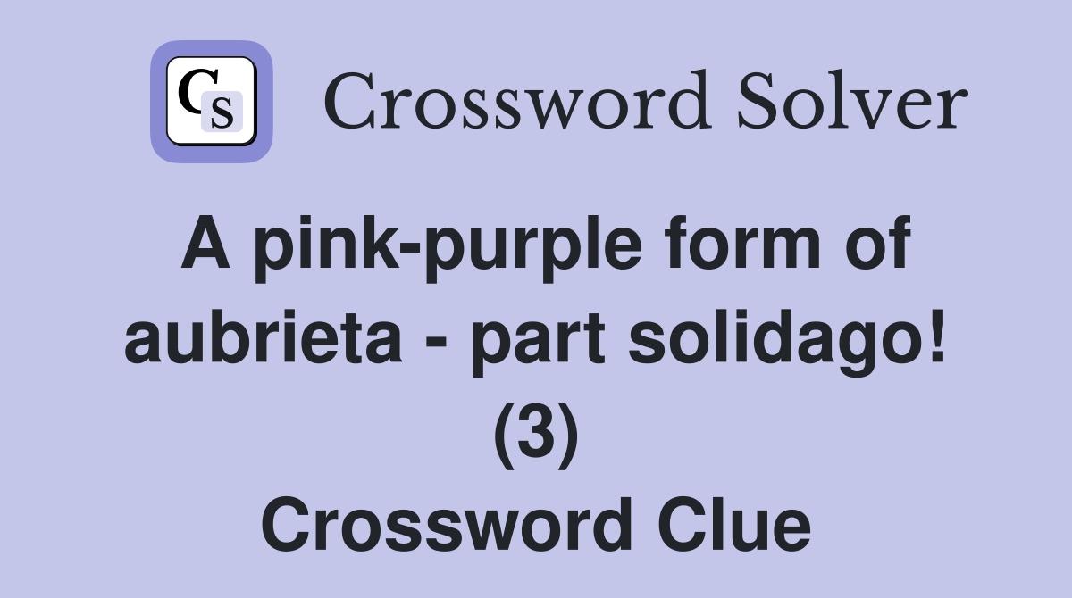 A pink-purple form of aubrieta - part solidago! (3) - Crossword Clue ...