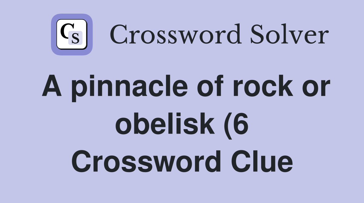 A pinnacle of rock or obelisk (6) Crossword Clue Answers Crossword A pinnacle of rock or obelisk (6) Crossword Clue Answers Crossword