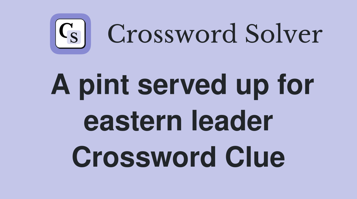 A pint served up for eastern leader Crossword Clue