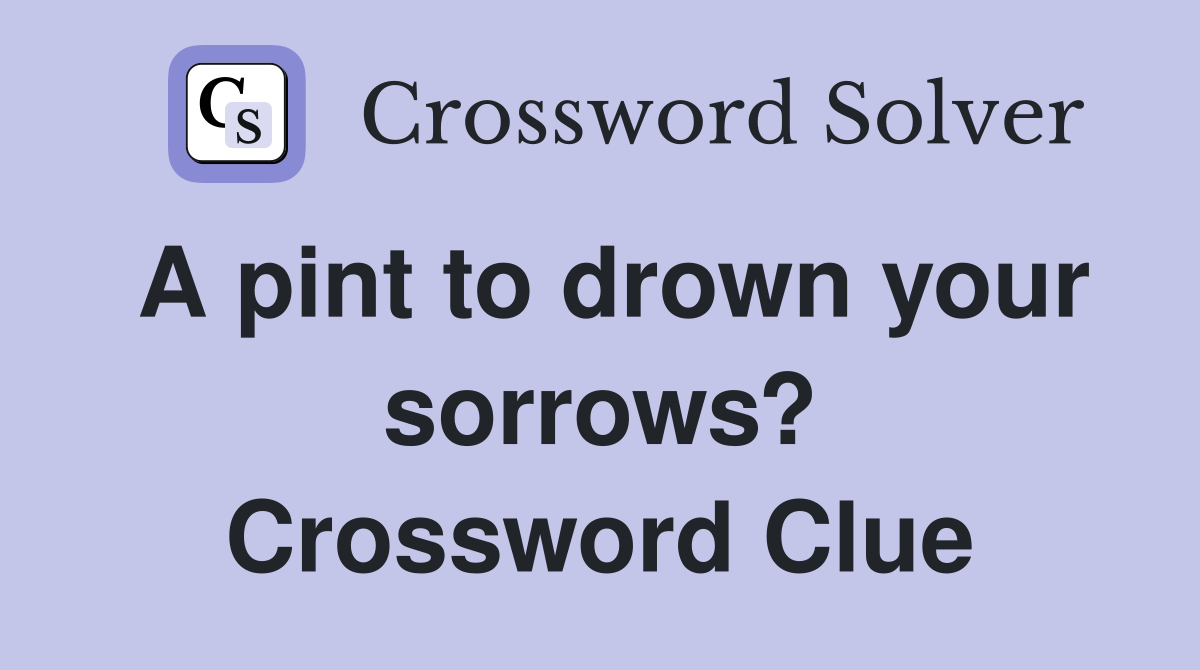 A pint to drown your sorrows? Crossword Clue