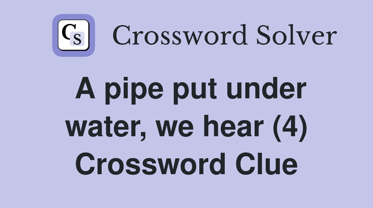 A pipe put under water, we hear (4) Crossword Clue